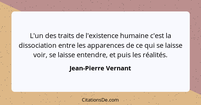 L'un des traits de l'existence humaine c'est la dissociation entre les apparences de ce qui se laisse voir, se laisse entendre,... - Jean-Pierre Vernant