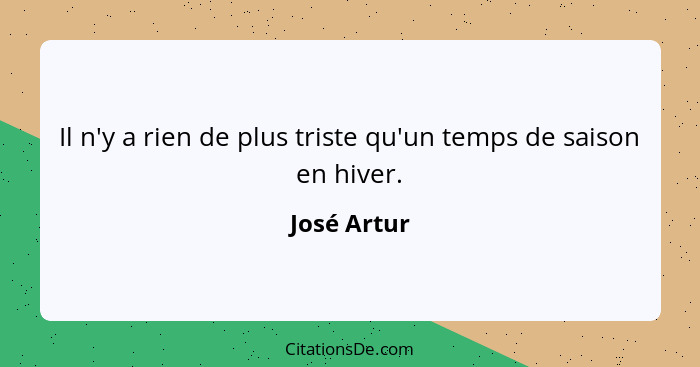 Il n'y a rien de plus triste qu'un temps de saison en hiver.... - José Artur