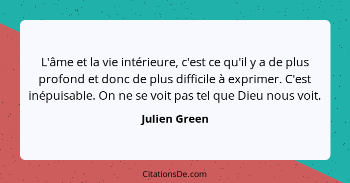 L'âme et la vie intérieure, c'est ce qu'il y a de plus profond et donc de plus difficile à exprimer. C'est inépuisable. On ne se voit p... - Julien Green