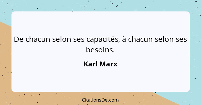 De chacun selon ses capacités, à chacun selon ses besoins.... - Karl Marx