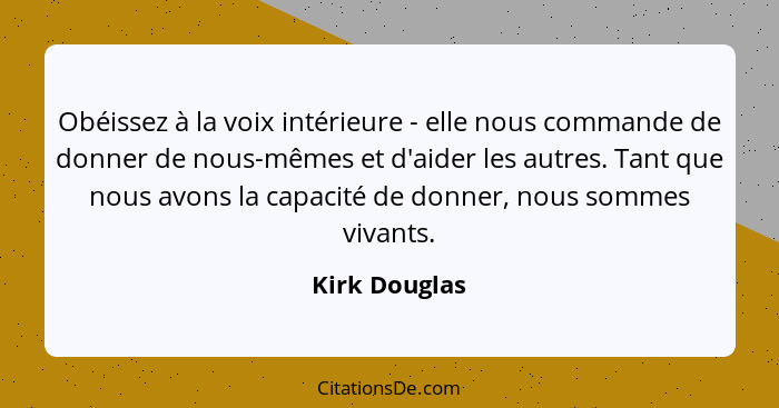 Obéissez à la voix intérieure - elle nous commande de donner de nous-mêmes et d'aider les autres. Tant que nous avons la capacité de do... - Kirk Douglas