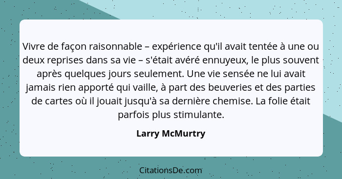 Vivre de façon raisonnable – expérience qu'il avait tentée à une ou deux reprises dans sa vie – s'était avéré ennuyeux, le plus souve... - Larry McMurtry