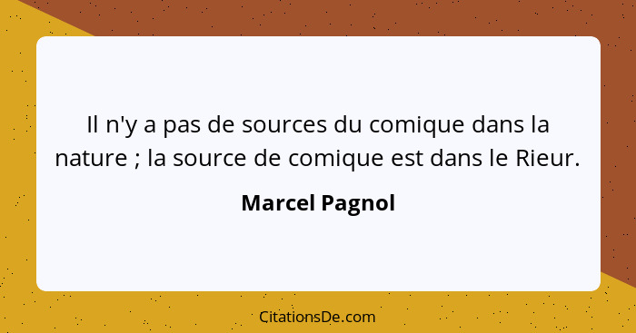 Il n'y a pas de sources du comique dans la nature ; la source de comique est dans le Rieur.... - Marcel Pagnol