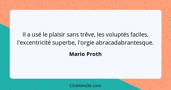 Il a usé le plaisir sans trêve, les voluptés faciles, l'excentricité superbe, l'orgie abracadabrantesque.... - Mario Proth