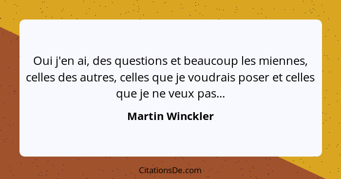 Oui j'en ai, des questions et beaucoup les miennes, celles des autres, celles que je voudrais poser et celles que je ne veux pas...... - Martin Winckler