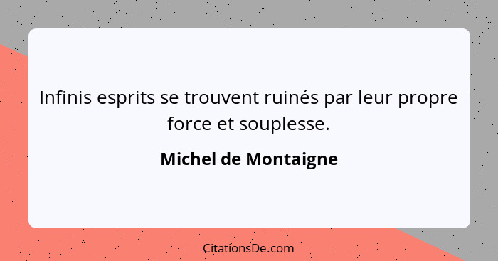 Infinis esprits se trouvent ruinés par leur propre force et souplesse.... - Michel de Montaigne