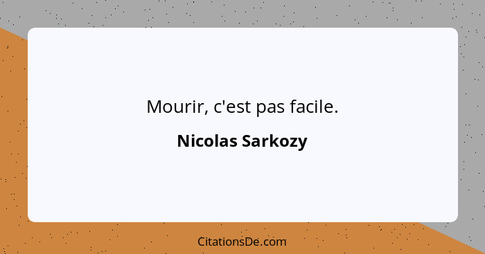 Mourir, c'est pas facile.... - Nicolas Sarkozy