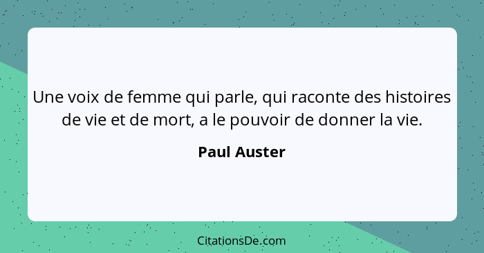 Une voix de femme qui parle, qui raconte des histoires de vie et de mort, a le pouvoir de donner la vie.... - Paul Auster