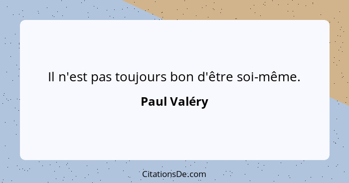 Il n'est pas toujours bon d'être soi-même.... - Paul Valéry