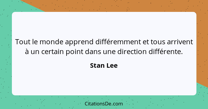 Tout le monde apprend différemment et tous arrivent à un certain point dans une direction différente.... - Stan Lee