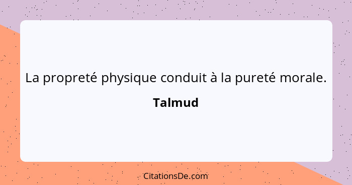 La propreté physique conduit à la pureté morale.... - Talmud