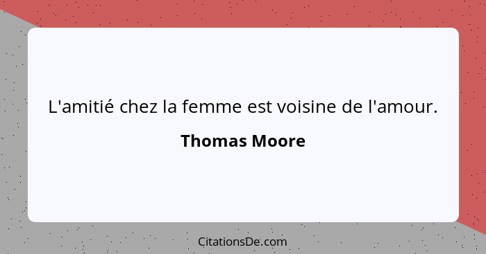 L'amitié chez la femme est voisine de l'amour.... - Thomas Moore