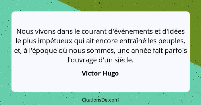 Nous vivons dans le courant d'événements et d'idées le plus impétueux qui ait encore entraîné les peuples, et, à l'époque où nous sommes... - Victor Hugo