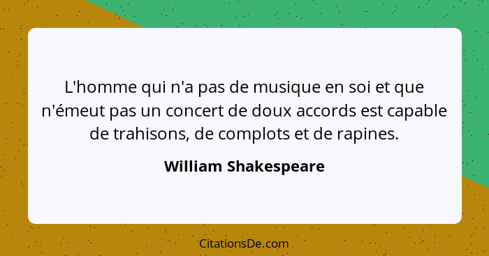 L'homme qui n'a pas de musique en soi et que n'émeut pas un concert de doux accords est capable de trahisons, de complots et de... - William Shakespeare