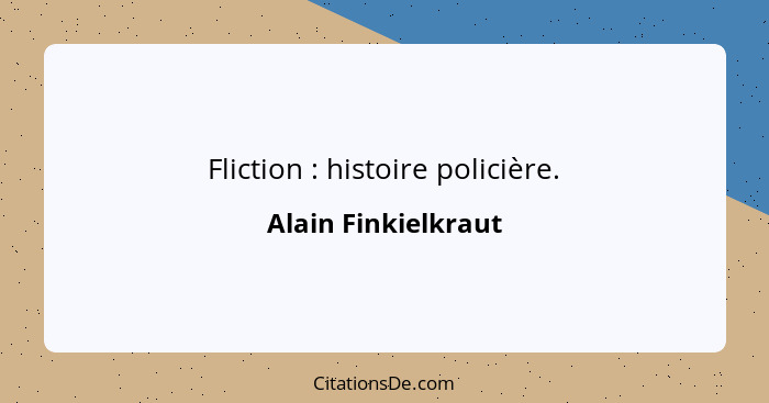 Fliction : histoire policière.... - Alain Finkielkraut