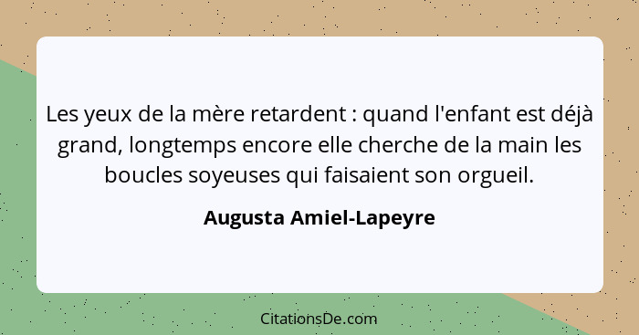 Les yeux de la mère retardent : quand l'enfant est déjà grand, longtemps encore elle cherche de la main les boucles soyeu... - Augusta Amiel-Lapeyre