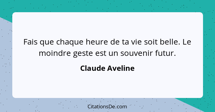 Fais que chaque heure de ta vie soit belle. Le moindre geste est un souvenir futur.... - Claude Aveline