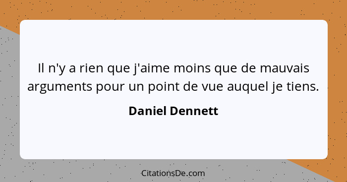 Il n'y a rien que j'aime moins que de mauvais arguments pour un point de vue auquel je tiens.... - Daniel Dennett