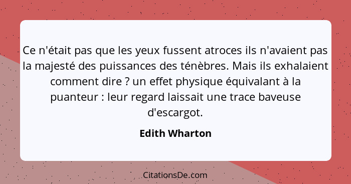 Ce n'était pas que les yeux fussent atroces ils n'avaient pas la majesté des puissances des ténèbres. Mais ils exhalaient comment dire... - Edith Wharton