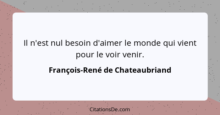 Il n'est nul besoin d'aimer le monde qui vient pour le voir venir.... - François-René de Chateaubriand