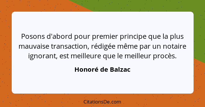 Posons d'abord pour premier principe que la plus mauvaise transaction, rédigée même par un notaire ignorant, est meilleure que le m... - Honoré de Balzac