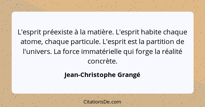 L'esprit préexiste à la matière. L'esprit habite chaque atome, chaque particule. L'esprit est la partition de l'univers. La f... - Jean-Christophe Grangé