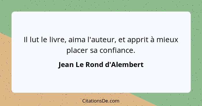 Il lut le livre, aima l'auteur, et apprit à mieux placer sa confiance.... - Jean Le Rond d'Alembert