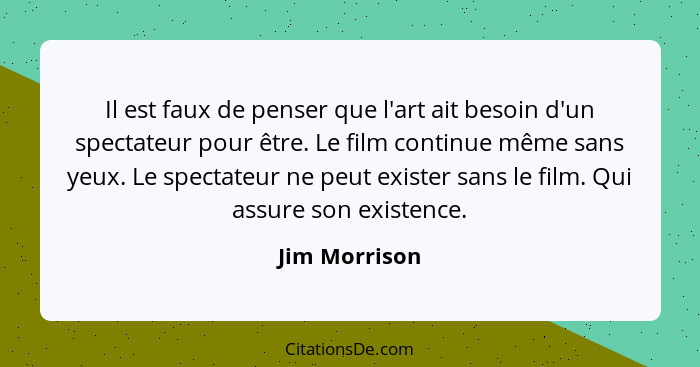 Il est faux de penser que l'art ait besoin d'un spectateur pour être. Le film continue même sans yeux. Le spectateur ne peut exister sa... - Jim Morrison