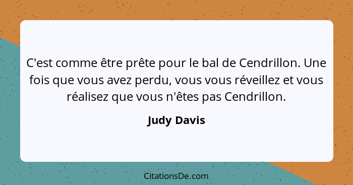 C'est comme être prête pour le bal de Cendrillon. Une fois que vous avez perdu, vous vous réveillez et vous réalisez que vous n'êtes pas... - Judy Davis