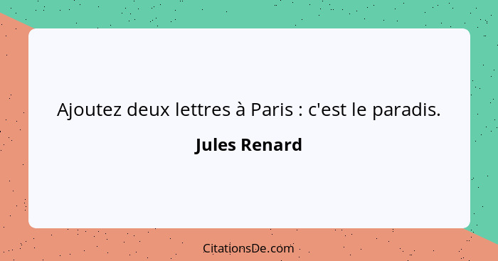 Ajoutez deux lettres à Paris : c'est le paradis.... - Jules Renard