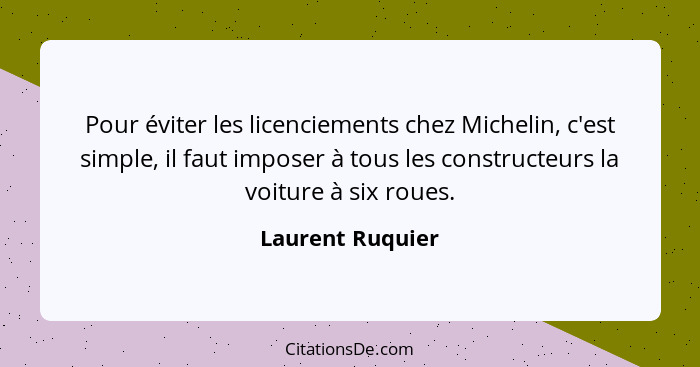 Pour éviter les licenciements chez Michelin, c'est simple, il faut imposer à tous les constructeurs la voiture à six roues.... - Laurent Ruquier