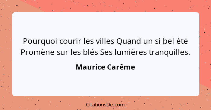 Pourquoi courir les villes Quand un si bel été Promène sur les blés Ses lumières tranquilles.... - Maurice Carême