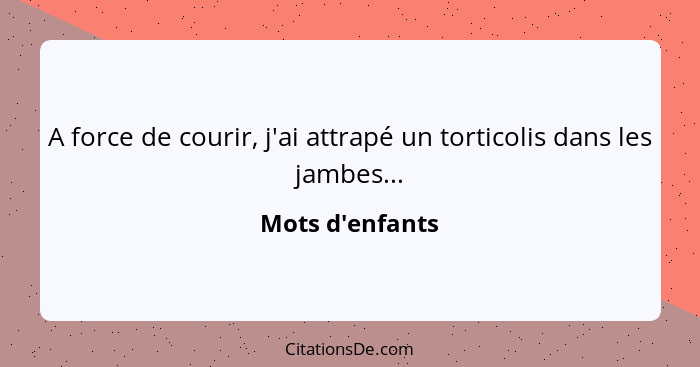 A force de courir, j'ai attrapé un torticolis dans les jambes...... - Mots d'enfants