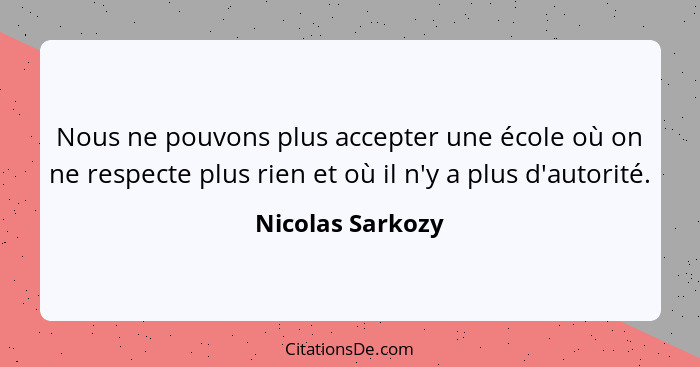 Nous ne pouvons plus accepter une école où on ne respecte plus rien et où il n'y a plus d'autorité.... - Nicolas Sarkozy