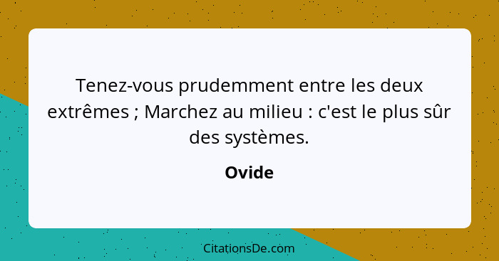 Tenez-vous prudemment entre les deux extrêmes ; Marchez au milieu : c'est le plus sûr des systèmes.... - Ovide