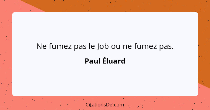 Ne fumez pas le Job ou ne fumez pas.... - Paul Éluard