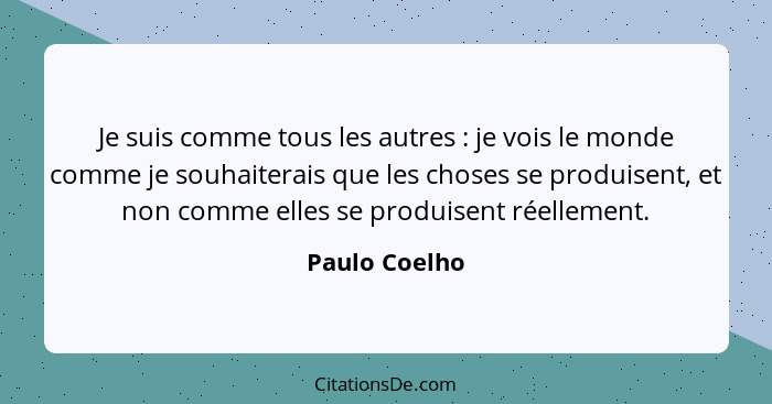 Je suis comme tous les autres : je vois le monde comme je souhaiterais que les choses se produisent, et non comme elles se produis... - Paulo Coelho