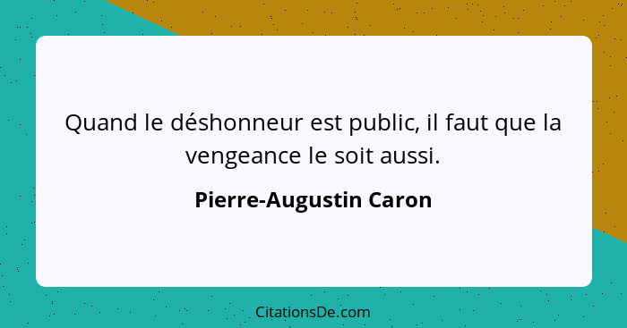 Quand le déshonneur est public, il faut que la vengeance le soit aussi.... - Pierre-Augustin Caron