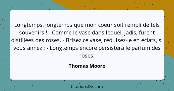 Longtemps, longtemps que mon coeur soit rempli de tels souvenirs ! - Comme le vase dans lequel, jadis, furent distillées des roses... - Thomas Moore