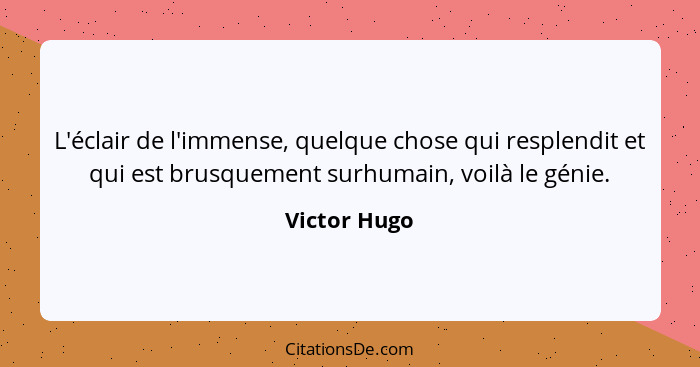 L'éclair de l'immense, quelque chose qui resplendit et qui est brusquement surhumain, voilà le génie.... - Victor Hugo