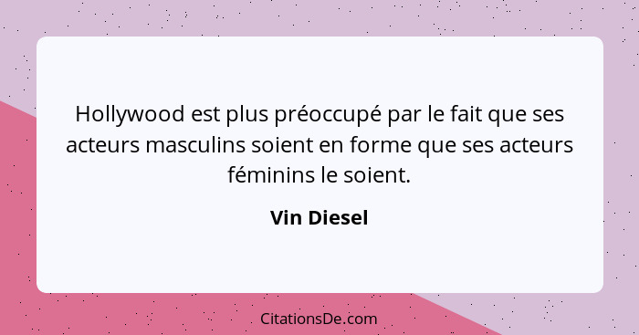 Hollywood est plus préoccupé par le fait que ses acteurs masculins soient en forme que ses acteurs féminins le soient.... - Vin Diesel