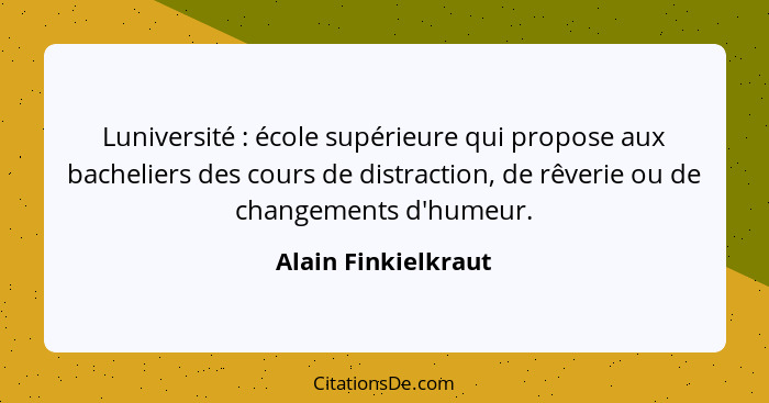 Luniversité : école supérieure qui propose aux bacheliers des cours de distraction, de rêverie ou de changements d'humeur.... - Alain Finkielkraut