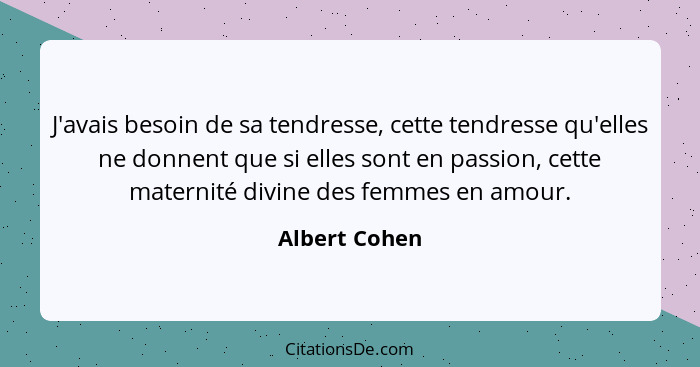 J'avais besoin de sa tendresse, cette tendresse qu'elles ne donnent que si elles sont en passion, cette maternité divine des femmes en... - Albert Cohen