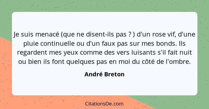 Je suis menacé (que ne disent-ils pas ? ) d'un rose vif, d'une pluie continuelle ou d'un faux pas sur mes bonds. Ils regardent mes... - André Breton