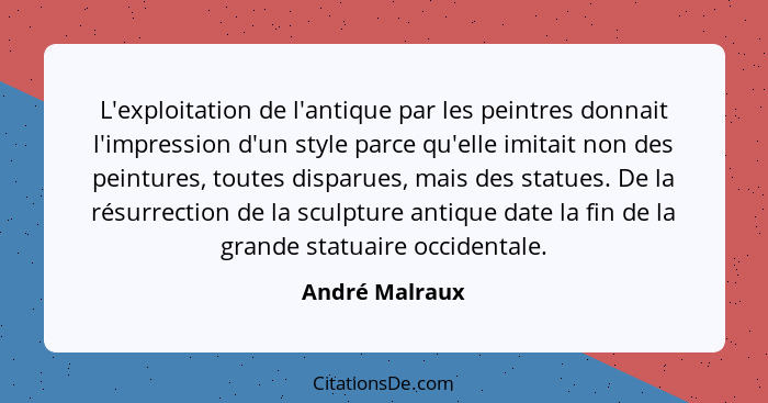 L'exploitation de l'antique par les peintres donnait l'impression d'un style parce qu'elle imitait non des peintures, toutes disparues... - André Malraux