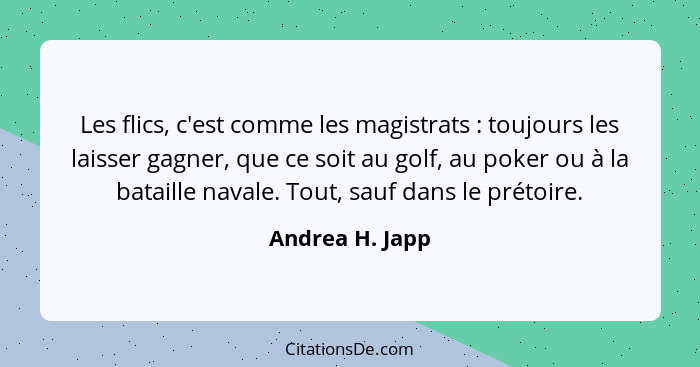 Les flics, c'est comme les magistrats : toujours les laisser gagner, que ce soit au golf, au poker ou à la bataille navale. Tout... - Andrea H. Japp