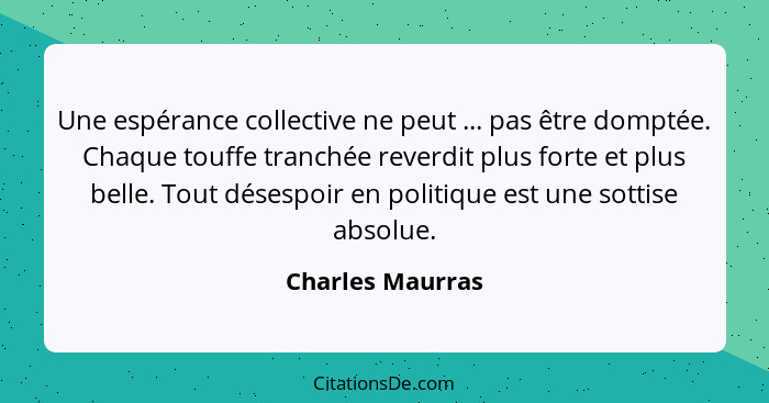 Une espérance collective ne peut ... pas être domptée. Chaque touffe tranchée reverdit plus forte et plus belle. Tout désespoir en p... - Charles Maurras