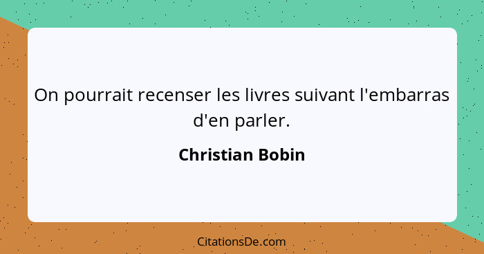 On pourrait recenser les livres suivant l'embarras d'en parler.... - Christian Bobin