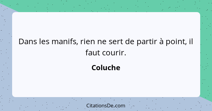 Dans les manifs, rien ne sert de partir à point, il faut courir.... - Coluche