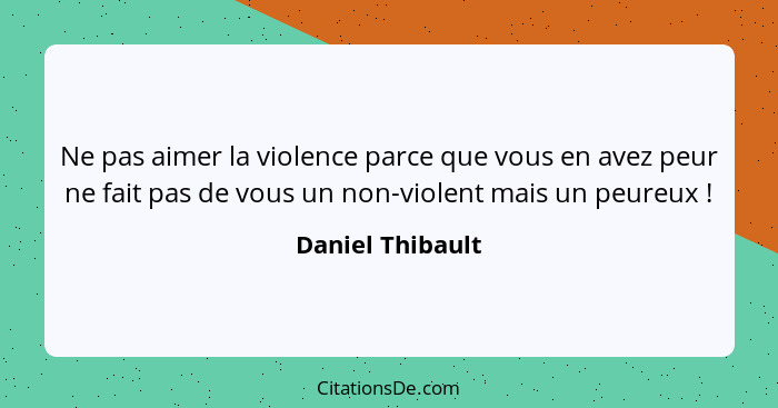 Ne pas aimer la violence parce que vous en avez peur ne fait pas de vous un non-violent mais un peureux !... - Daniel Thibault